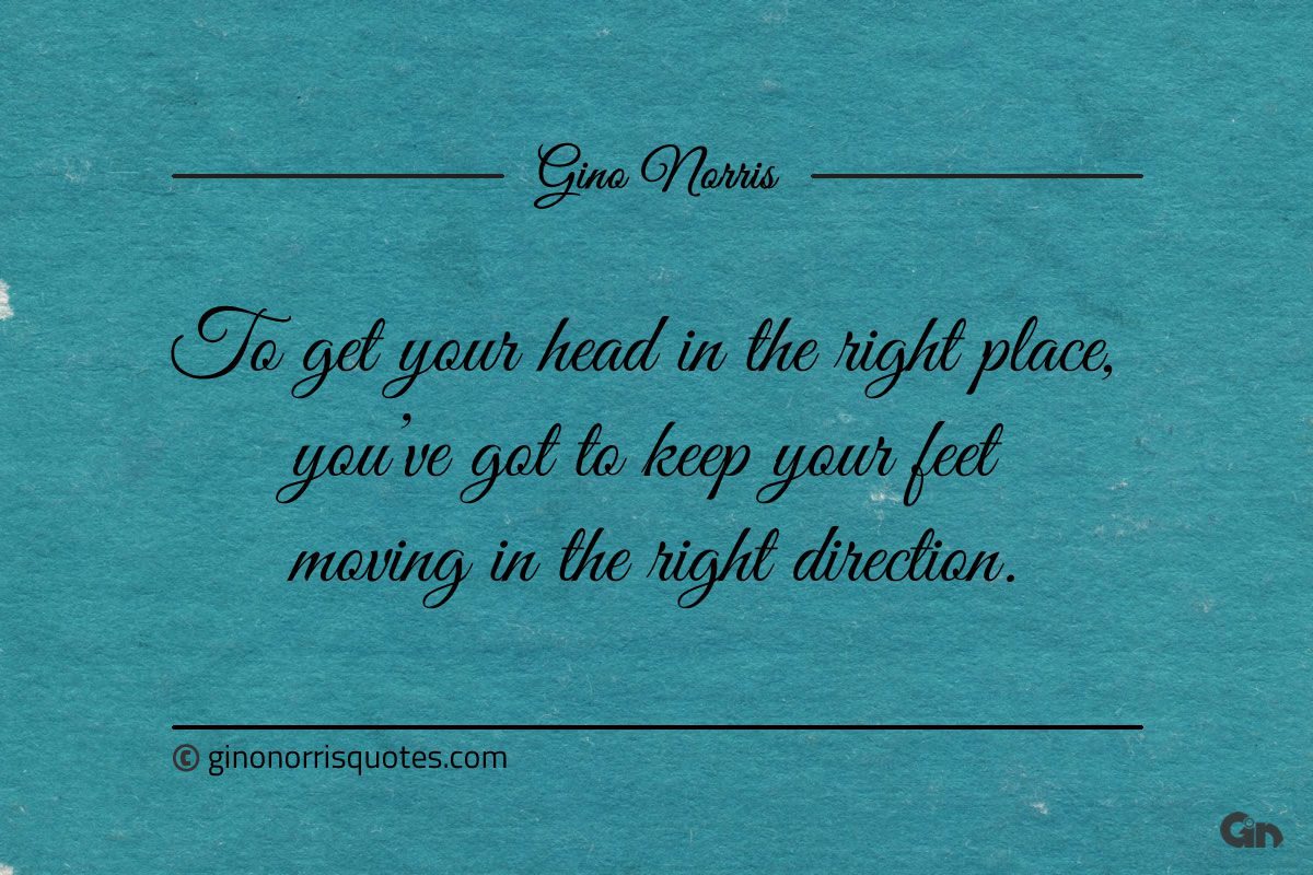 To get your head in the right place ginonorrisquotes