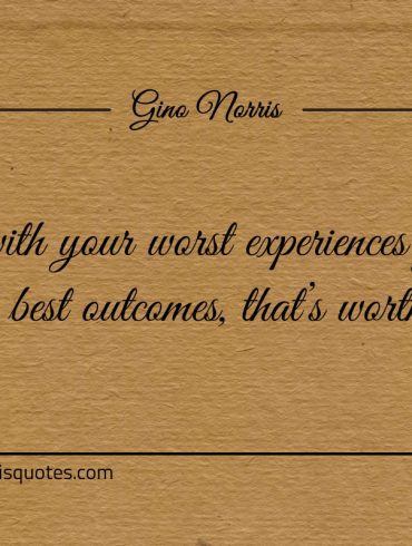 To live with your worst experiences ginonorrisquotes