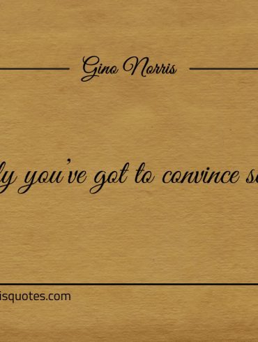 To rely youve got to convince self first ginonorrisquotes