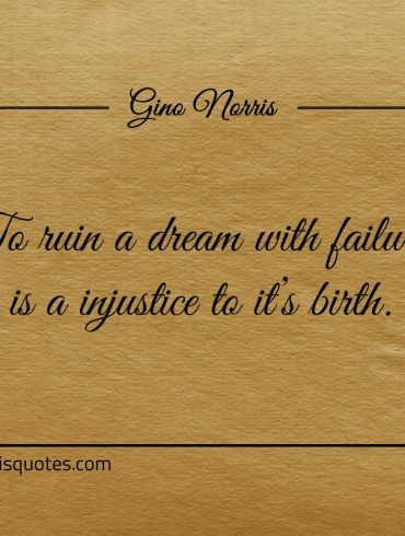 To ruin a dream with failure is a injustice to its birth ginonorrisquotes