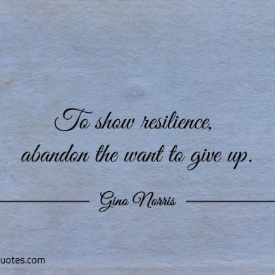 To show resilience abandon the want to give up ginonorrisquotes