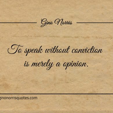 To speak without conviction is merely a opinion ginonorrisquotes