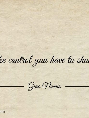 To take control you have to show drive ginonorrisquotes