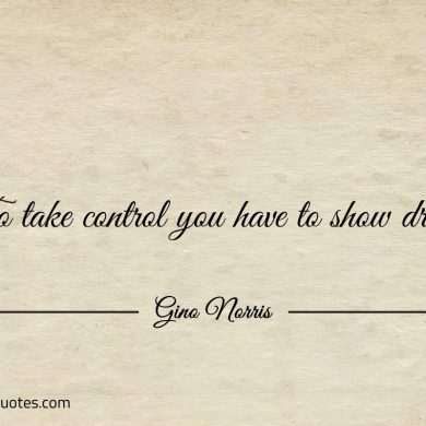 To take control you have to show drive ginonorrisquotes