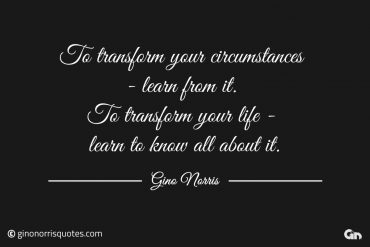 To transform your circumstances ginonorrisquotes