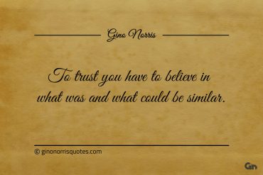 To trust you have to believe in ginonorrisquotes