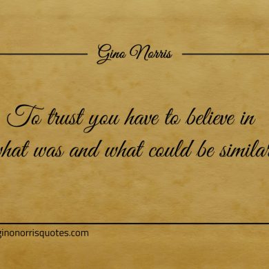 To trust you have to believe in ginonorrisquotes