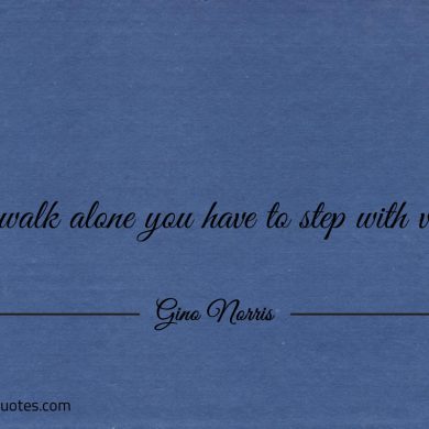 To walk alone you have to step with vision ginonorrisquotes