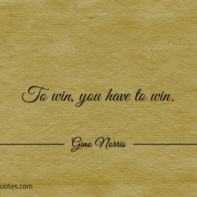 To win you have to win ginonorrisquotes