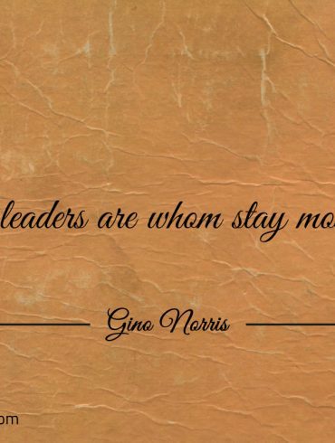 True leaders are whom stay most true ginonorrisquotes