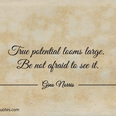 True potential looms large ginonorrisquotes