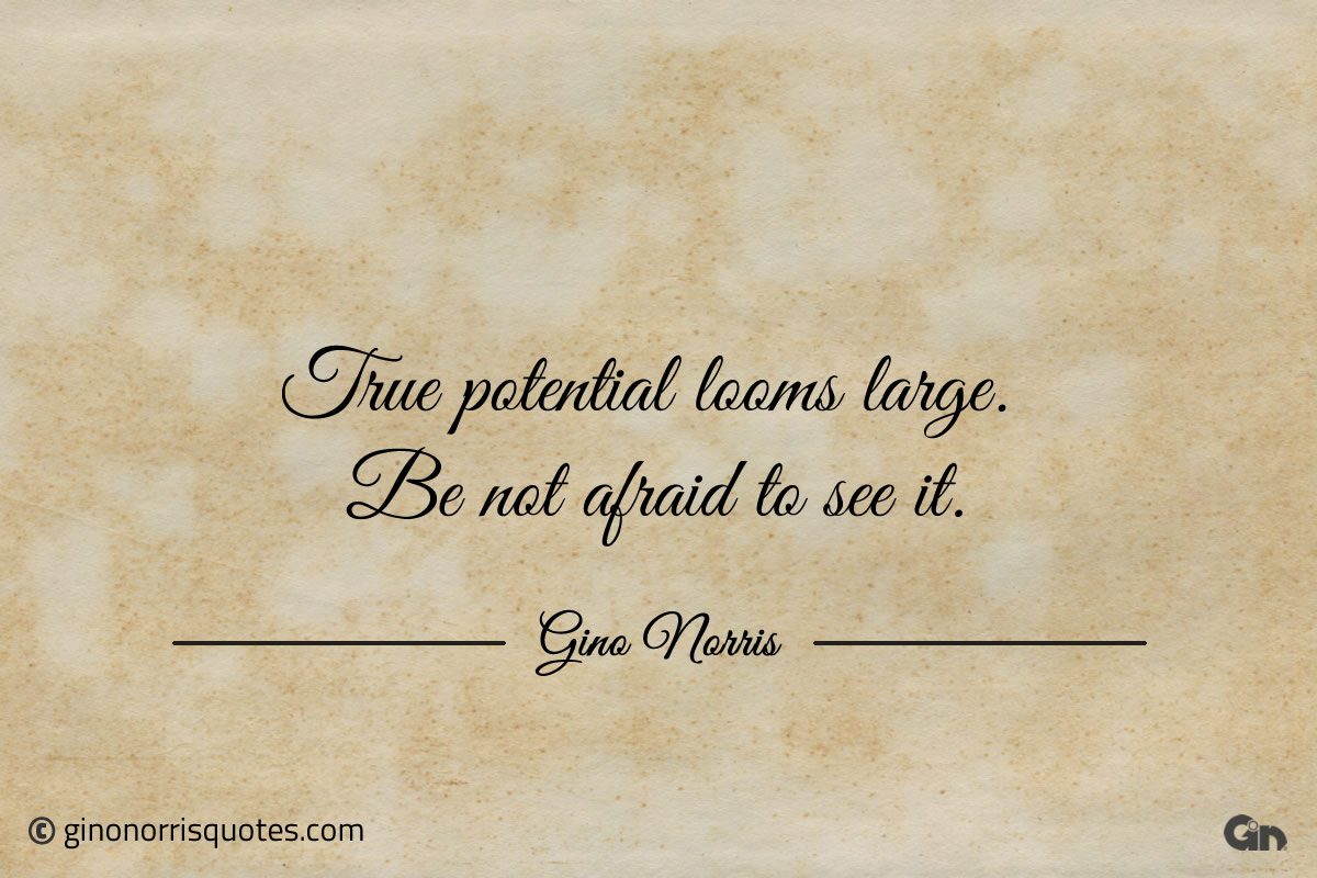 True potential looms large ginonorrisquotes