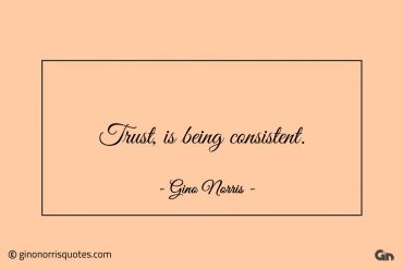 Trust is being consistent ginonorrisquotes