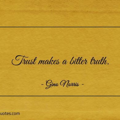 Trust makes a bitter truth ginonorrisquotes