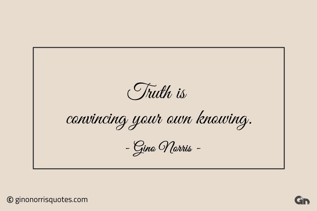 Truth is convincing your own knowing ginonorrisquotes