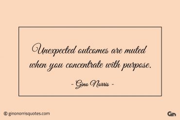 Unexpected outcomes are muted when you concentrate with purpose ginonorrisquotes