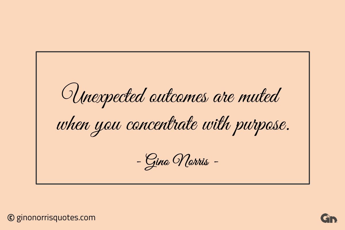 Unexpected outcomes are muted when you concentrate with purpose ginonorrisquotes