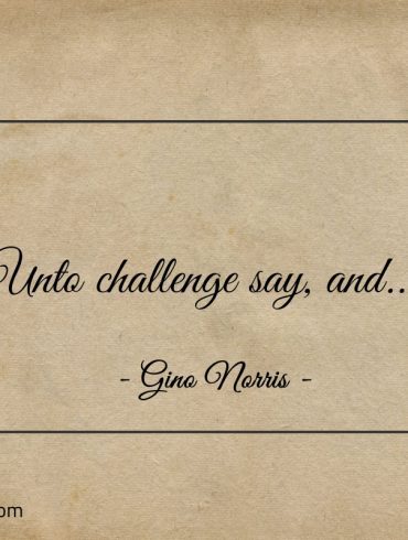 Unto challenge say and ginonorrisquotes