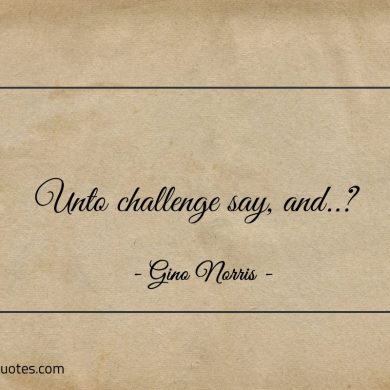 Unto challenge say and ginonorrisquotes