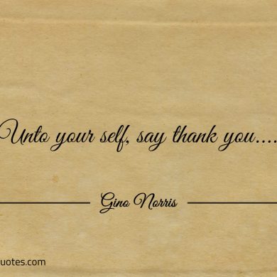 Unto your self say thank you ginonorrisquotes