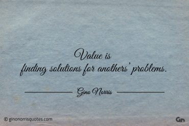 Value is finding solutions for anothers problems ginonorrisquotes