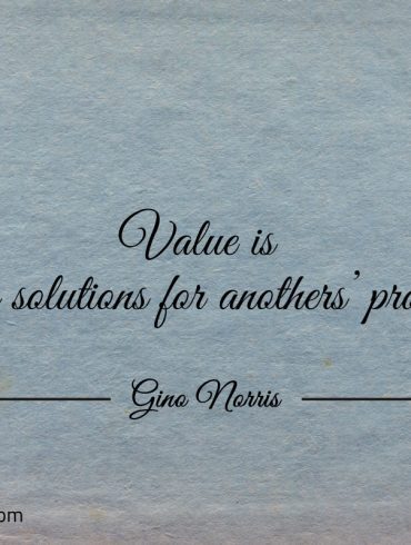 Value is finding solutions for anothers problems ginonorrisquotes