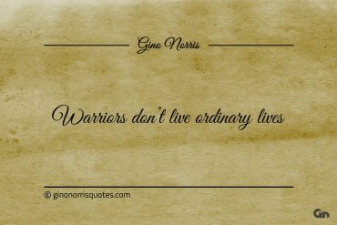 Warriors dont live ordinary lives ginonorrisquotes