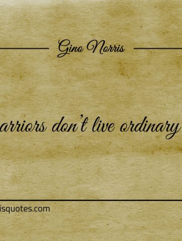 Warriors dont live ordinary lives ginonorrisquotes