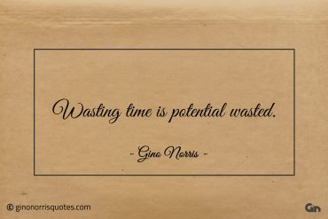 Wasting time is potential wasted ginonorrisquotes