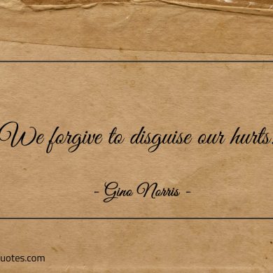 We forgive to disguise our hurts ginonorrisquotes