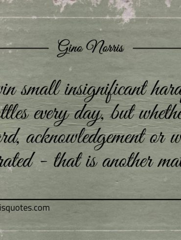 We win small insignificant hardfought battles every day ginonorrisquotes