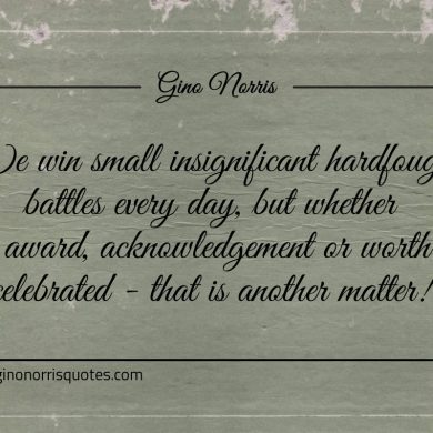 We win small insignificant hardfought battles every day ginonorrisquotes