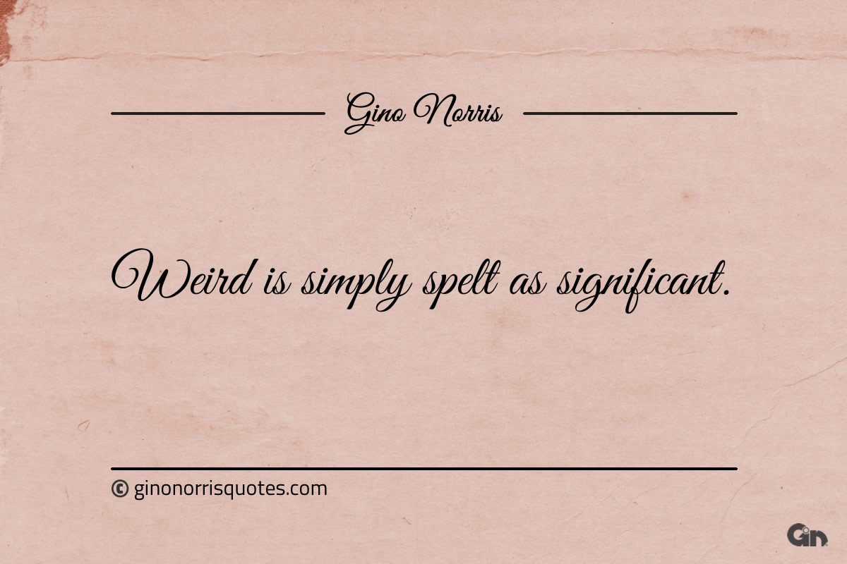 Weird is simply spelt as significant ginonorrisquotes