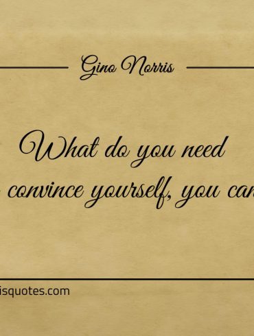 What do you need to convince yourself you can ginonorrisquotes