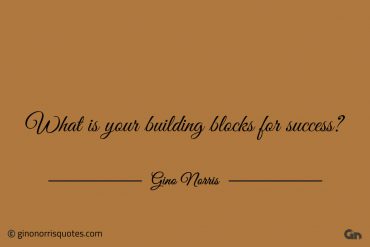 What is your building blocks for success ginonorrisquotes