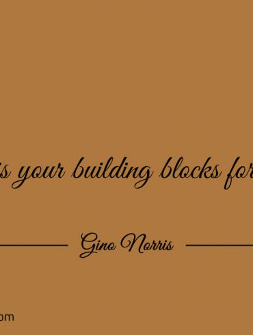 What is your building blocks for success ginonorrisquotes