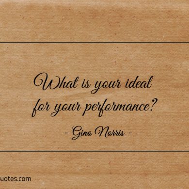 What is your ideal for your performance ginonorrisquotes