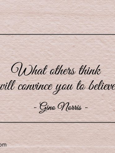 What others think will convince you to believe ginonorrisquotes