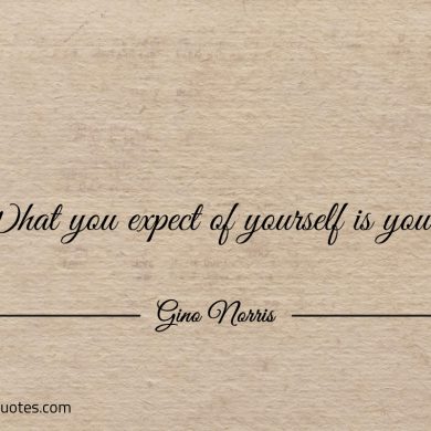 What you expect of yourself is yours ginonorrisquote