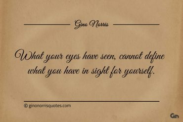 What your eyes have seen ginonorrisquotes