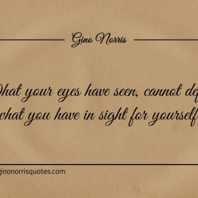 What your eyes have seen ginonorrisquotes