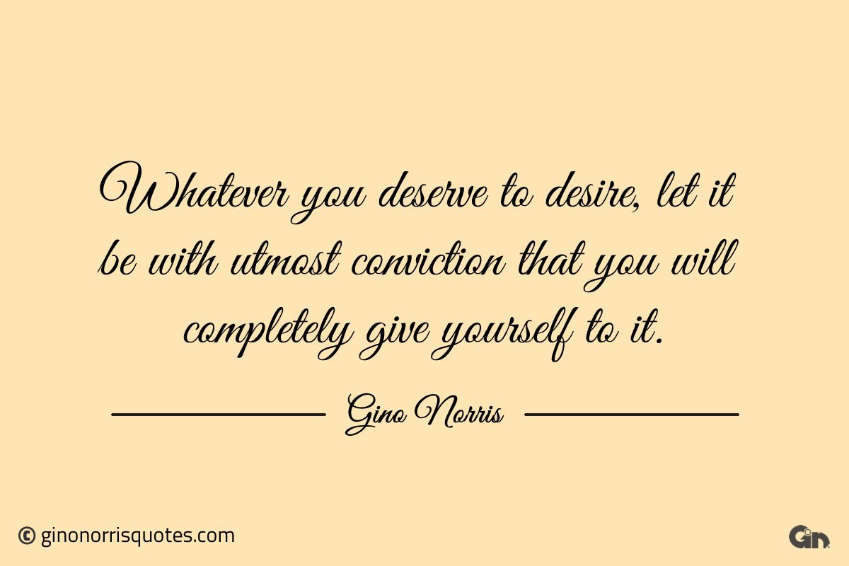 Whatever you deserve to desire ginonorrisquotes