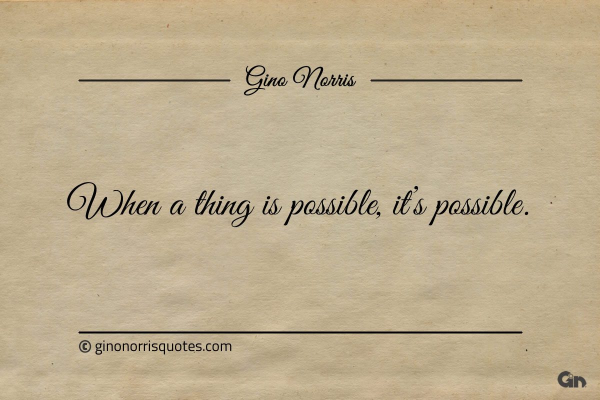 When a thing is possible its possible ginonorrisquotes