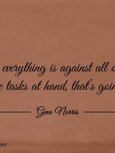 When everything is against all odds ginonorrisquotes