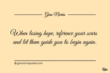 When losing hope reference your scars ginonorrisquotes