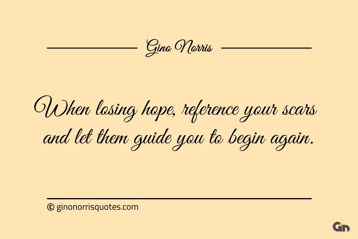 When losing hope reference your scars ginonorrisquotes