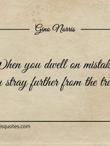 When you dwell on mistakes ginonorrisquotes