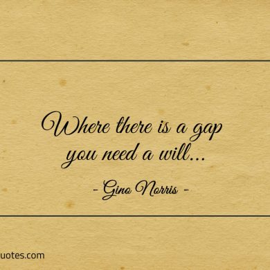 Where there is a gap you need a will ginonorrisquotes