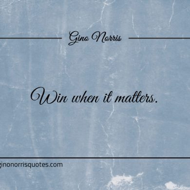 Win when it matters ginonorrisquotes