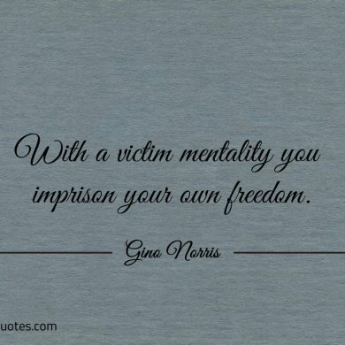 With a victim mentality you imprison your own freedom ginonorrisquotes